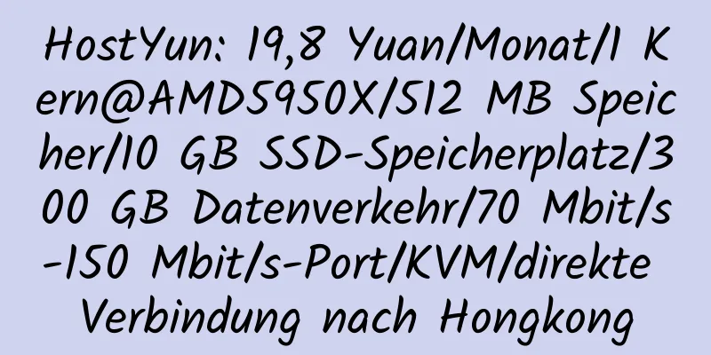 HostYun: 19,8 Yuan/Monat/1 Kern@AMD5950X/512 MB Speicher/10 GB SSD-Speicherplatz/300 GB Datenverkehr/70 Mbit/s-150 Mbit/s-Port/KVM/direkte Verbindung nach Hongkong