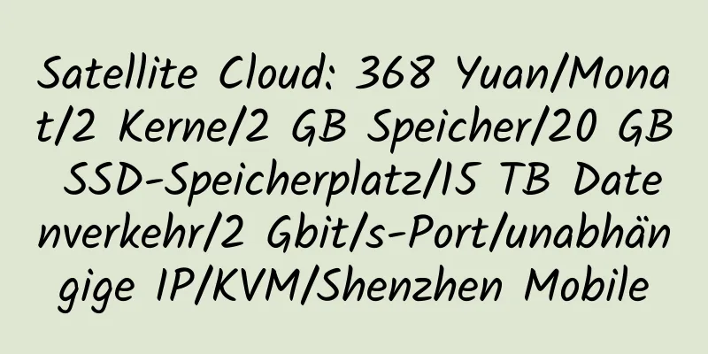 Satellite Cloud: 368 Yuan/Monat/2 Kerne/2 GB Speicher/20 GB SSD-Speicherplatz/15 TB Datenverkehr/2 Gbit/s-Port/unabhängige IP/KVM/Shenzhen Mobile