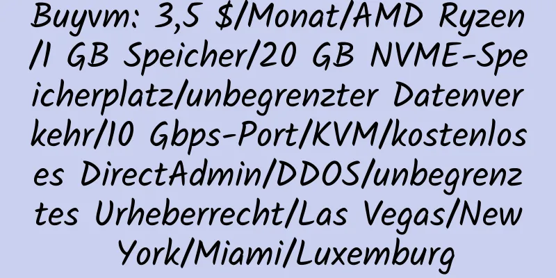 Buyvm: 3,5 $/Monat/AMD Ryzen/1 GB Speicher/20 GB NVME-Speicherplatz/unbegrenzter Datenverkehr/10 Gbps-Port/KVM/kostenloses DirectAdmin/DDOS/unbegrenztes Urheberrecht/Las Vegas/New York/Miami/Luxemburg