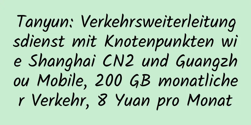 Tanyun: Verkehrsweiterleitungsdienst mit Knotenpunkten wie Shanghai CN2 und Guangzhou Mobile, 200 GB monatlicher Verkehr, 8 Yuan pro Monat