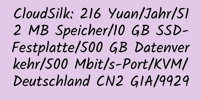 CloudSilk: 216 Yuan/Jahr/512 MB Speicher/10 GB SSD-Festplatte/500 GB Datenverkehr/500 Mbit/s-Port/KVM/Deutschland CN2 GIA/9929