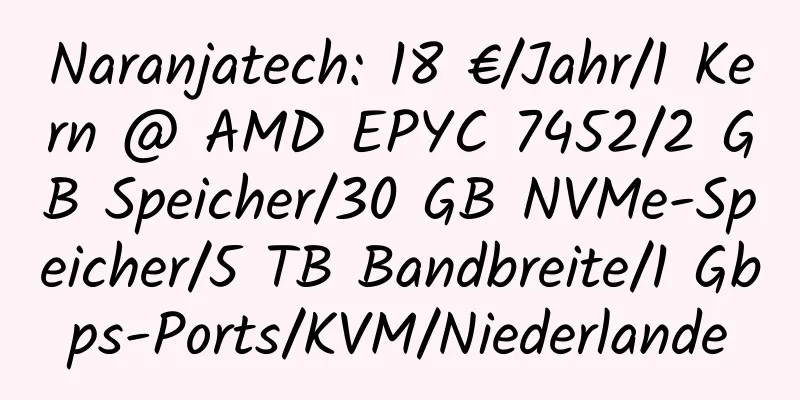 Naranjatech: 18 €/Jahr/1 Kern @ AMD EPYC 7452/2 GB Speicher/30 GB NVMe-Speicher/5 TB Bandbreite/1 Gbps-Ports/KVM/Niederlande