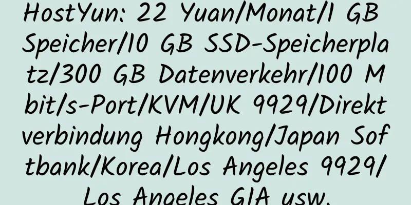 HostYun: 22 Yuan/Monat/1 GB Speicher/10 GB SSD-Speicherplatz/300 GB Datenverkehr/100 Mbit/s-Port/KVM/UK 9929/Direktverbindung Hongkong/Japan Softbank/Korea/Los Angeles 9929/Los Angeles GIA usw.