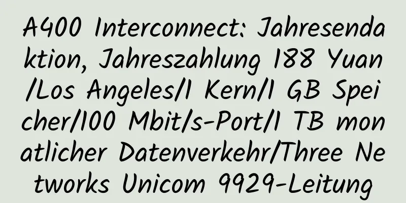 A400 Interconnect: Jahresendaktion, Jahreszahlung 188 Yuan/Los Angeles/1 Kern/1 GB Speicher/100 Mbit/s-Port/1 TB monatlicher Datenverkehr/Three Networks Unicom 9929-Leitung