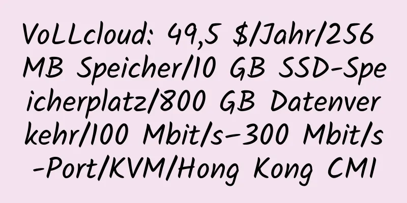 VoLLcloud: 49,5 $/Jahr/256 MB Speicher/10 GB SSD-Speicherplatz/800 GB Datenverkehr/100 Mbit/s–300 Mbit/s-Port/KVM/Hong Kong CMI