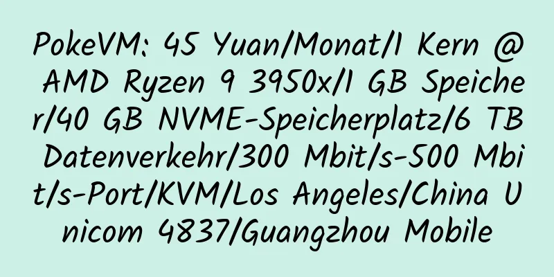 PokeVM: 45 Yuan/Monat/1 Kern @ AMD Ryzen 9 3950x/1 GB Speicher/40 GB NVME-Speicherplatz/6 TB Datenverkehr/300 Mbit/s-500 Mbit/s-Port/KVM/Los Angeles/China Unicom 4837/Guangzhou Mobile