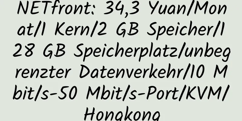 NETfront: 34,3 Yuan/Monat/1 Kern/2 GB Speicher/128 GB Speicherplatz/unbegrenzter Datenverkehr/10 Mbit/s-50 Mbit/s-Port/KVM/Hongkong