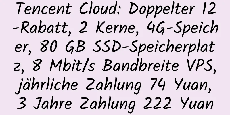 Tencent Cloud: Doppelter 12-Rabatt, 2 Kerne, 4G-Speicher, 80 GB SSD-Speicherplatz, 8 Mbit/s Bandbreite VPS, jährliche Zahlung 74 Yuan, 3 Jahre Zahlung 222 Yuan