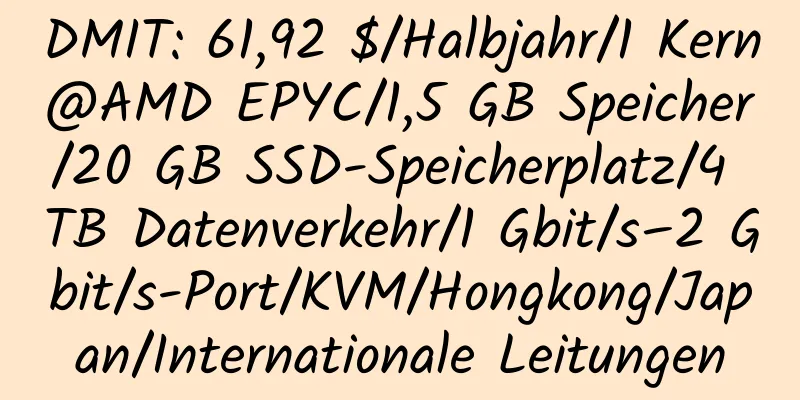 DMIT: 61,92 $/Halbjahr/1 Kern@AMD EPYC/1,5 GB Speicher/20 GB SSD-Speicherplatz/4 TB Datenverkehr/1 Gbit/s–2 Gbit/s-Port/KVM/Hongkong/Japan/Internationale Leitungen