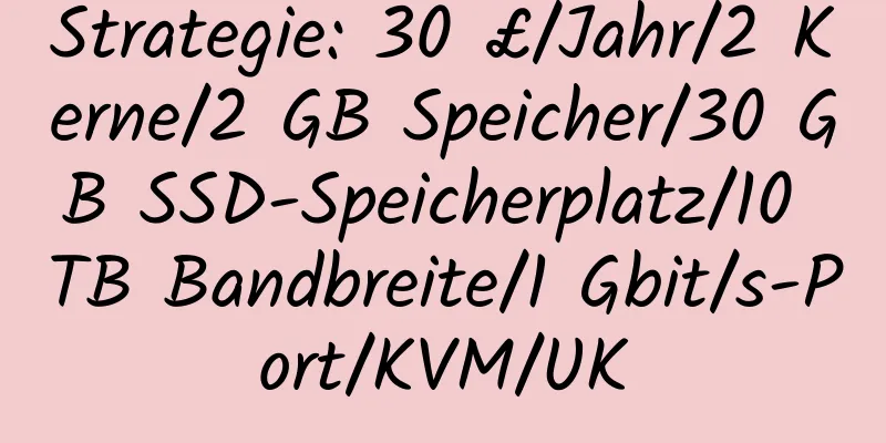 Strategie: 30 £/Jahr/2 Kerne/2 GB Speicher/30 GB SSD-Speicherplatz/10 TB Bandbreite/1 Gbit/s-Port/KVM/UK