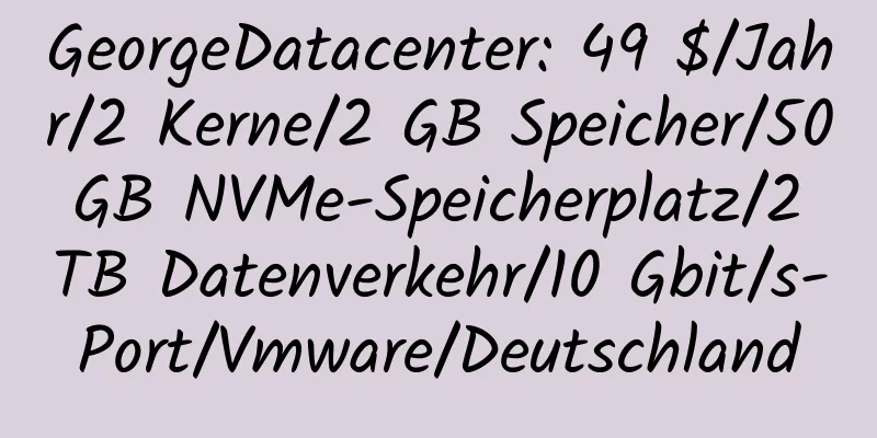 GeorgeDatacenter: 49 $/Jahr/2 Kerne/2 GB Speicher/50 GB NVMe-Speicherplatz/2 TB Datenverkehr/10 Gbit/s-Port/Vmware/Deutschland