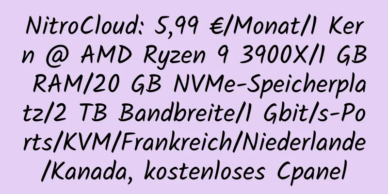 NitroCloud: 5,99 €/Monat/1 Kern @ AMD Ryzen 9 3900X/1 GB RAM/20 GB NVMe-Speicherplatz/2 TB Bandbreite/1 Gbit/s-Ports/KVM/Frankreich/Niederlande/Kanada, kostenloses Cpanel