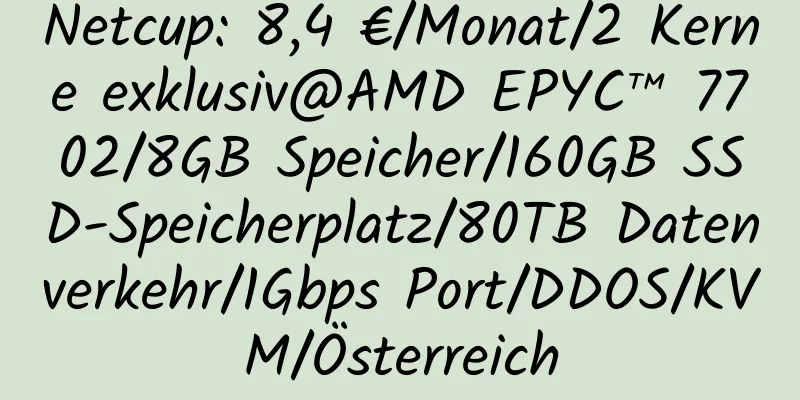 Netcup: 8,4 €/Monat/2 Kerne exklusiv@AMD EPYC™ 7702/8GB Speicher/160GB SSD-Speicherplatz/80TB Datenverkehr/1Gbps Port/DDOS/KVM/Österreich