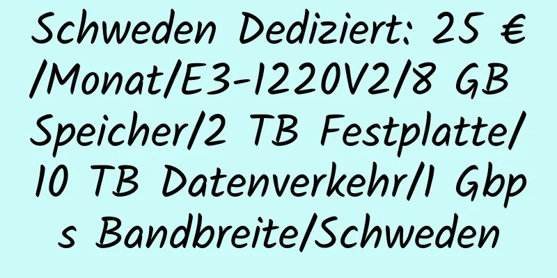 Schweden Dediziert: 25 €/Monat/E3-1220V2/8 GB Speicher/2 TB Festplatte/10 TB Datenverkehr/1 Gbps Bandbreite/Schweden