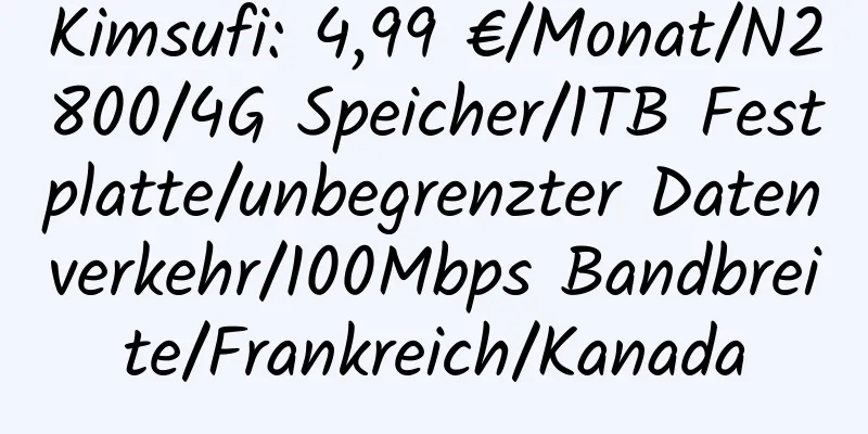 Kimsufi: 4,99 €/Monat/N2800/4G Speicher/1TB Festplatte/unbegrenzter Datenverkehr/100Mbps Bandbreite/Frankreich/Kanada