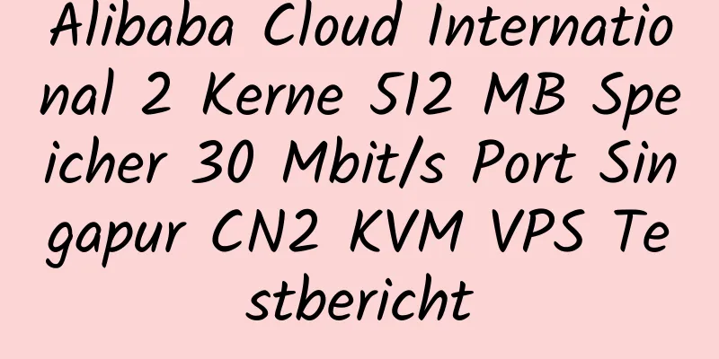 Alibaba Cloud International 2 Kerne 512 MB Speicher 30 Mbit/s Port Singapur CN2 KVM VPS Testbericht