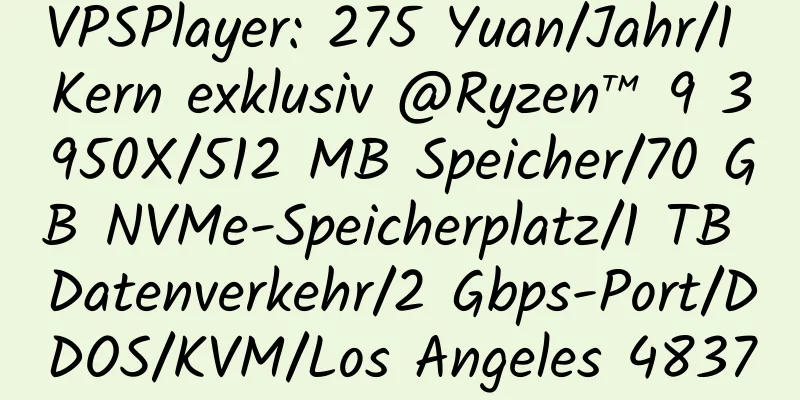 VPSPlayer: 275 Yuan/Jahr/1 Kern exklusiv @Ryzen™ 9 3950X/512 MB Speicher/70 GB NVMe-Speicherplatz/1 TB Datenverkehr/2 Gbps-Port/DDOS/KVM/Los Angeles 4837