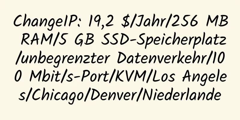 ChangeIP: 19,2 $/Jahr/256 MB RAM/5 GB SSD-Speicherplatz/unbegrenzter Datenverkehr/100 Mbit/s-Port/KVM/Los Angeles/Chicago/Denver/Niederlande