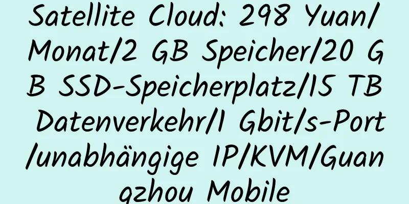 Satellite Cloud: 298 Yuan/Monat/2 GB Speicher/20 GB SSD-Speicherplatz/15 TB Datenverkehr/1 Gbit/s-Port/unabhängige IP/KVM/Guangzhou Mobile