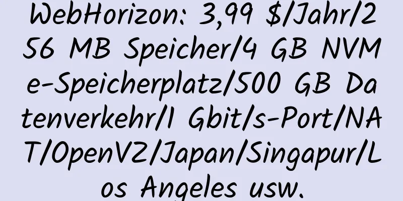 WebHorizon: 3,99 $/Jahr/256 MB Speicher/4 GB NVMe-Speicherplatz/500 GB Datenverkehr/1 Gbit/s-Port/NAT/OpenVZ/Japan/Singapur/Los Angeles usw.