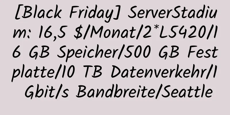 [Black Friday] ServerStadium: 16,5 $/Monat/2*L5420/16 GB Speicher/500 GB Festplatte/10 TB Datenverkehr/1 Gbit/s Bandbreite/Seattle