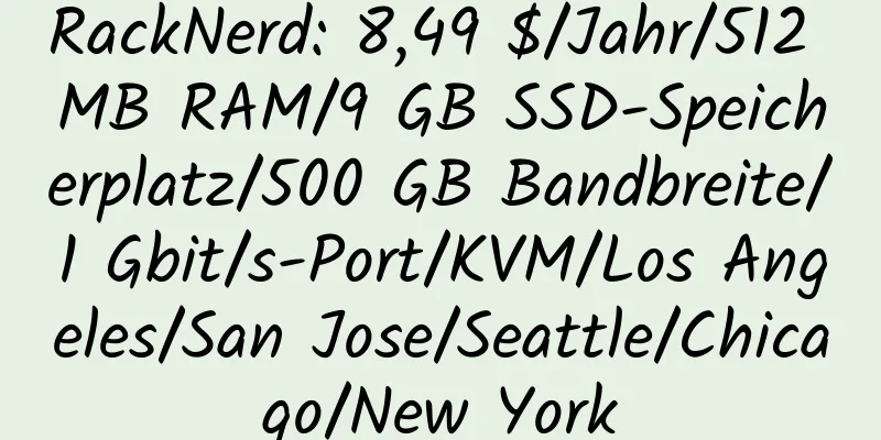 RackNerd: 8,49 $/Jahr/512 MB RAM/9 GB SSD-Speicherplatz/500 GB Bandbreite/1 Gbit/s-Port/KVM/Los Angeles/San Jose/Seattle/Chicago/New York