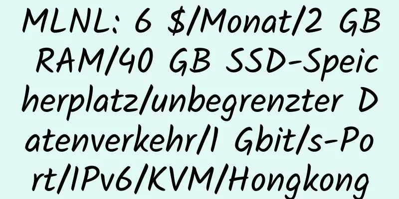 MLNL: 6 $/Monat/2 GB RAM/40 GB SSD-Speicherplatz/unbegrenzter Datenverkehr/1 Gbit/s-Port/IPv6/KVM/Hongkong