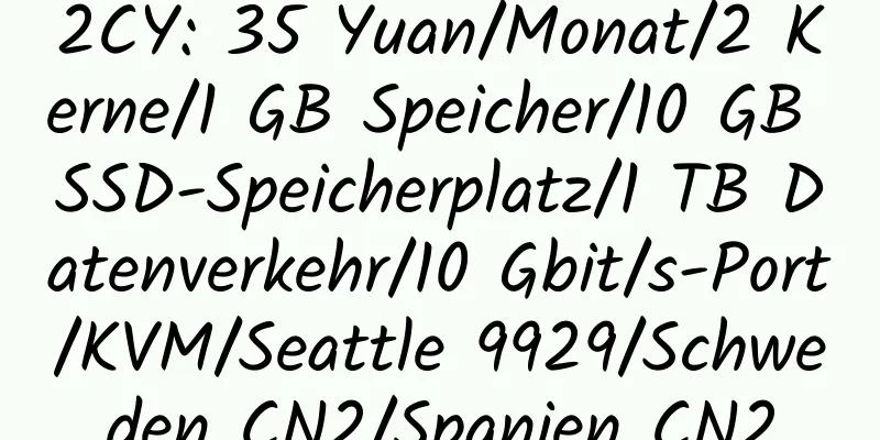 2CY: 35 Yuan/Monat/2 Kerne/1 GB Speicher/10 GB SSD-Speicherplatz/1 TB Datenverkehr/10 Gbit/s-Port/KVM/Seattle 9929/Schweden CN2/Spanien CN2