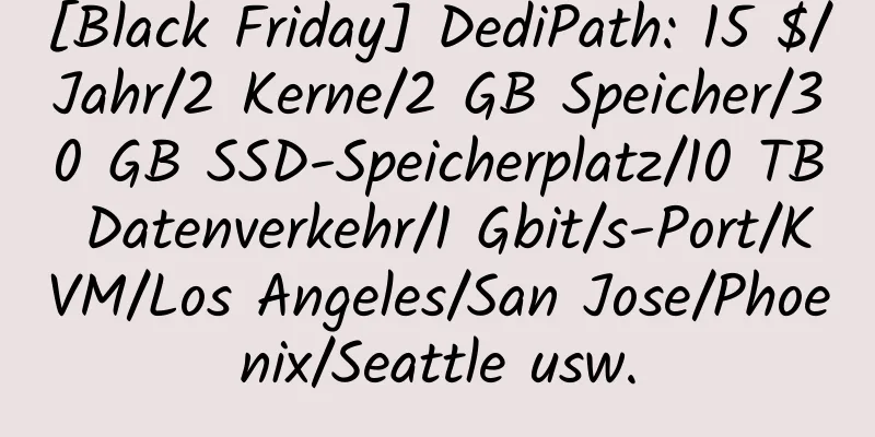 [Black Friday] DediPath: 15 $/Jahr/2 Kerne/2 GB Speicher/30 GB SSD-Speicherplatz/10 TB Datenverkehr/1 Gbit/s-Port/KVM/Los Angeles/San Jose/Phoenix/Seattle usw.