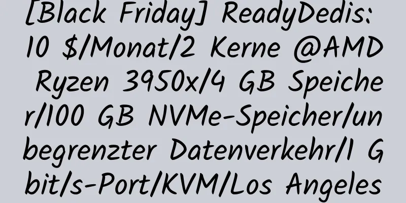 [Black Friday] ReadyDedis: 10 $/Monat/2 Kerne @AMD Ryzen 3950x/4 GB Speicher/100 GB NVMe-Speicher/unbegrenzter Datenverkehr/1 Gbit/s-Port/KVM/Los Angeles