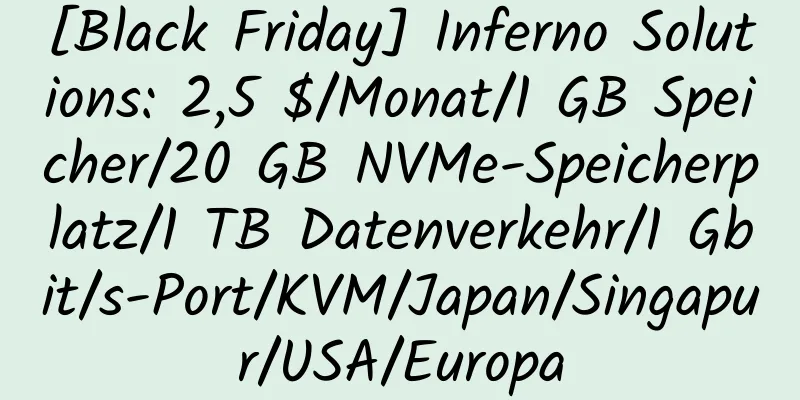 [Black Friday] Inferno Solutions: 2,5 $/Monat/1 GB Speicher/20 GB NVMe-Speicherplatz/1 TB Datenverkehr/1 Gbit/s-Port/KVM/Japan/Singapur/USA/Europa