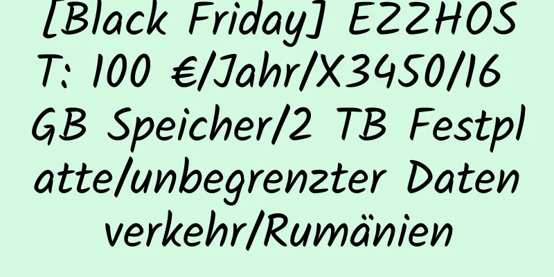 [Black Friday] EZZHOST: 100 €/Jahr/X3450/16 GB Speicher/2 TB Festplatte/unbegrenzter Datenverkehr/Rumänien