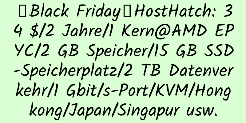 【Black Friday】HostHatch: 34 $/2 Jahre/1 Kern@AMD EPYC/2 GB Speicher/15 GB SSD-Speicherplatz/2 TB Datenverkehr/1 Gbit/s-Port/KVM/Hongkong/Japan/Singapur usw.