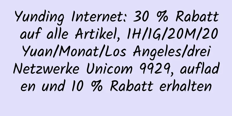 Yunding Internet: 30 % Rabatt auf alle Artikel, 1H/1G/20M/20 Yuan/Monat/Los Angeles/drei Netzwerke Unicom 9929, aufladen und 10 % Rabatt erhalten