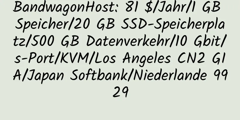 BandwagonHost: 81 $/Jahr/1 GB Speicher/20 GB SSD-Speicherplatz/500 GB Datenverkehr/10 Gbit/s-Port/KVM/Los Angeles CN2 GIA/Japan Softbank/Niederlande 9929