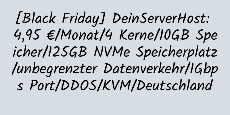 [Black Friday] DeinServerHost: 4,95 €/Monat/4 Kerne/10GB Speicher/125GB NVMe Speicherplatz/unbegrenzter Datenverkehr/1Gbps Port/DDOS/KVM/Deutschland