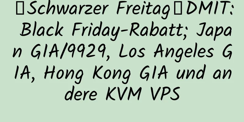 【Schwarzer Freitag】DMIT: Black Friday-Rabatt; Japan GIA/9929, Los Angeles GIA, Hong Kong GIA und andere KVM VPS