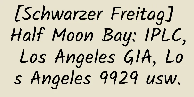 [Schwarzer Freitag] Half Moon Bay: IPLC, Los Angeles GIA, Los Angeles 9929 usw.