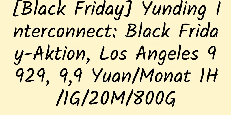 [Black Friday] Yunding Interconnect: Black Friday-Aktion, Los Angeles 9929, 9,9 Yuan/Monat 1H/1G/20M/800G