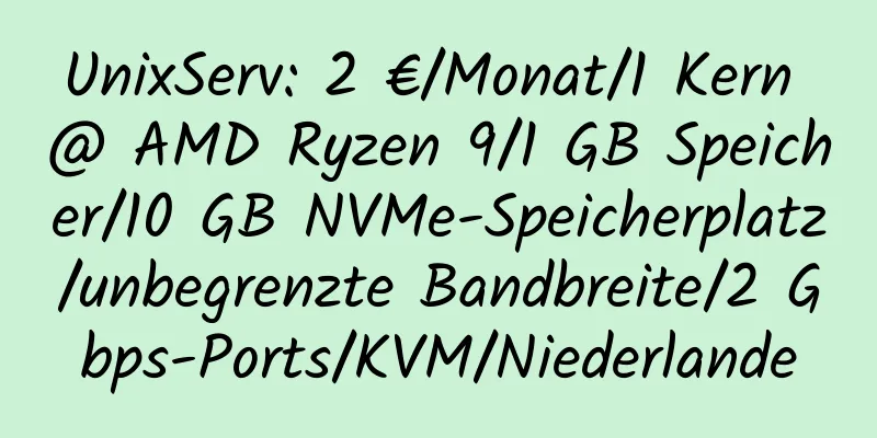 UnixServ: 2 €/Monat/1 Kern @ AMD Ryzen 9/1 GB Speicher/10 GB NVMe-Speicherplatz/unbegrenzte Bandbreite/2 Gbps-Ports/KVM/Niederlande