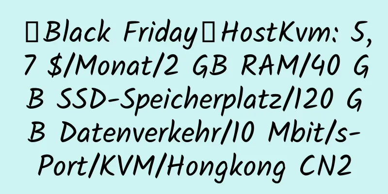 【Black Friday】HostKvm: 5,7 $/Monat/2 GB RAM/40 GB SSD-Speicherplatz/120 GB Datenverkehr/10 Mbit/s-Port/KVM/Hongkong CN2