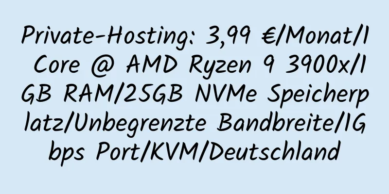 Private-Hosting: 3,99 €/Monat/1 Core @ AMD Ryzen 9 3900x/1GB RAM/25GB NVMe Speicherplatz/Unbegrenzte Bandbreite/1Gbps Port/KVM/Deutschland