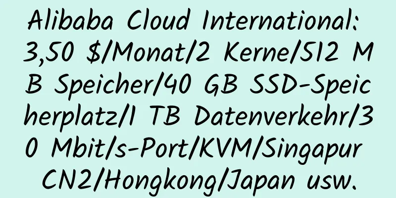 Alibaba Cloud International: 3,50 $/Monat/2 Kerne/512 MB Speicher/40 GB SSD-Speicherplatz/1 TB Datenverkehr/30 Mbit/s-Port/KVM/Singapur CN2/Hongkong/Japan usw.