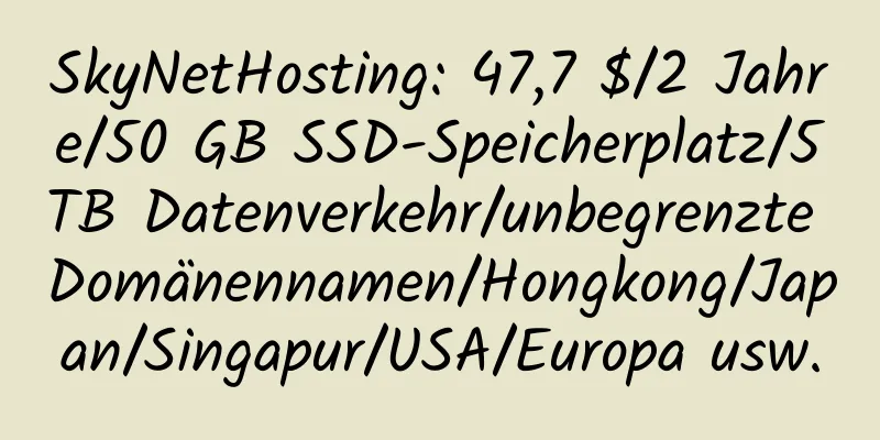 SkyNetHosting: 47,7 $/2 Jahre/50 GB SSD-Speicherplatz/5 TB Datenverkehr/unbegrenzte Domänennamen/Hongkong/Japan/Singapur/USA/Europa usw.