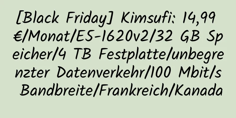 [Black Friday] Kimsufi: 14,99 €/Monat/E5-1620v2/32 GB Speicher/4 TB Festplatte/unbegrenzter Datenverkehr/100 Mbit/s Bandbreite/Frankreich/Kanada