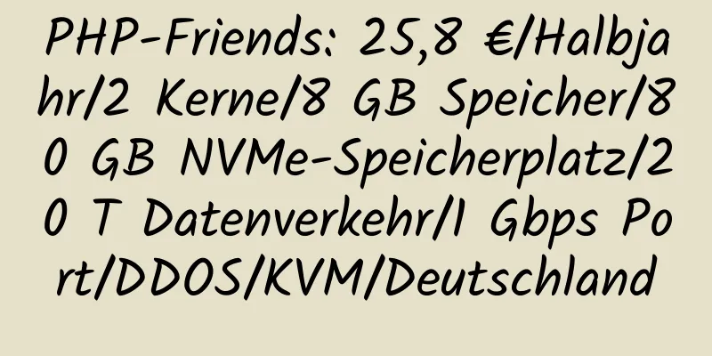 PHP-Friends: 25,8 €/Halbjahr/2 Kerne/8 GB Speicher/80 GB NVMe-Speicherplatz/20 T Datenverkehr/1 Gbps Port/DDOS/KVM/Deutschland