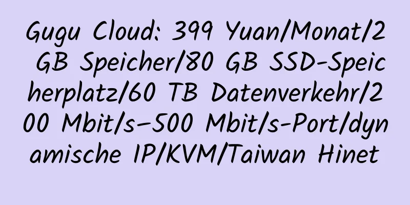 Gugu Cloud: 399 Yuan/Monat/2 GB Speicher/80 GB SSD-Speicherplatz/60 TB Datenverkehr/200 Mbit/s–500 Mbit/s-Port/dynamische IP/KVM/Taiwan Hinet