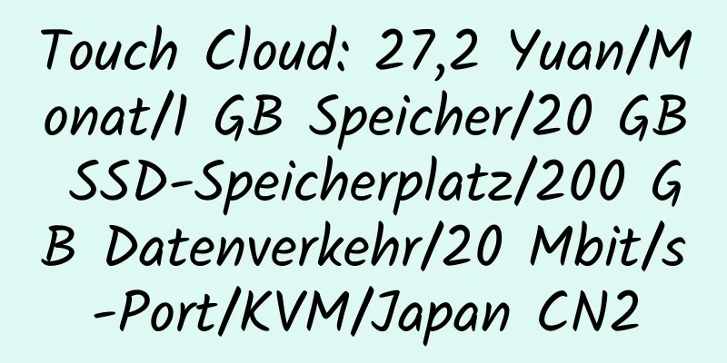 Touch Cloud: 27,2 Yuan/Monat/1 GB Speicher/20 GB SSD-Speicherplatz/200 GB Datenverkehr/20 Mbit/s-Port/KVM/Japan CN2