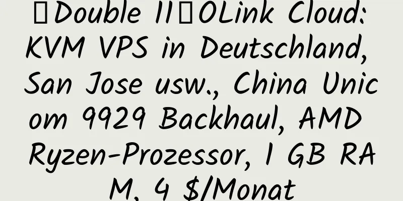 【Double 11】OLink Cloud: KVM VPS in Deutschland, San Jose usw., China Unicom 9929 Backhaul, AMD Ryzen-Prozessor, 1 GB RAM, 4 $/Monat