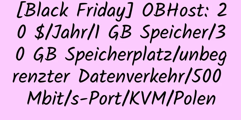 [Black Friday] OBHost: 20 $/Jahr/1 GB Speicher/30 GB Speicherplatz/unbegrenzter Datenverkehr/500 Mbit/s-Port/KVM/Polen